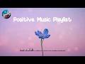 Positive Music Playlist ✨ Comfortable music that make you feel positive