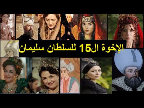 الإخوة ال15 للسلطان سليمان القانوني 5 إخوة ذكور و10 أخوات إناث أغلبهم عاشوا وماتوا كهولا