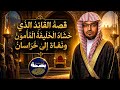 قصة القائد الذي خشاه الخليفة المأمون ونفاه إلى خراسان