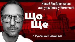 Руслан Потєхін, ЩоЩе - Новий YouTube канал для українців у Німеччині.