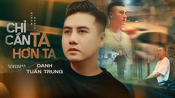 CHỈ CẦN TA HƠN TA - DANH TUẤN TRUNG | MV OFFICIAL | Sau Nhiều Năm Lạc Trôi Nhưng Đời Chẳng Đổi Ngôi