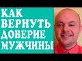 КАК ВЕРНУТЬ ДОВЕРИЕ МУЖЧИНЫ В ОТНОШЕНИЯХ?  КАК ВЕРНУТЬ ДОВЕРИЕ ЛЮБИМОГО, МУЖА, ПАРНЯ?