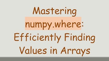 Mastering numpy.where: Efficiently Finding Values in Arrays