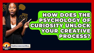 How Does The Psychology Of Curiosity Unlock Your Creative Process? - The Documentary Reel