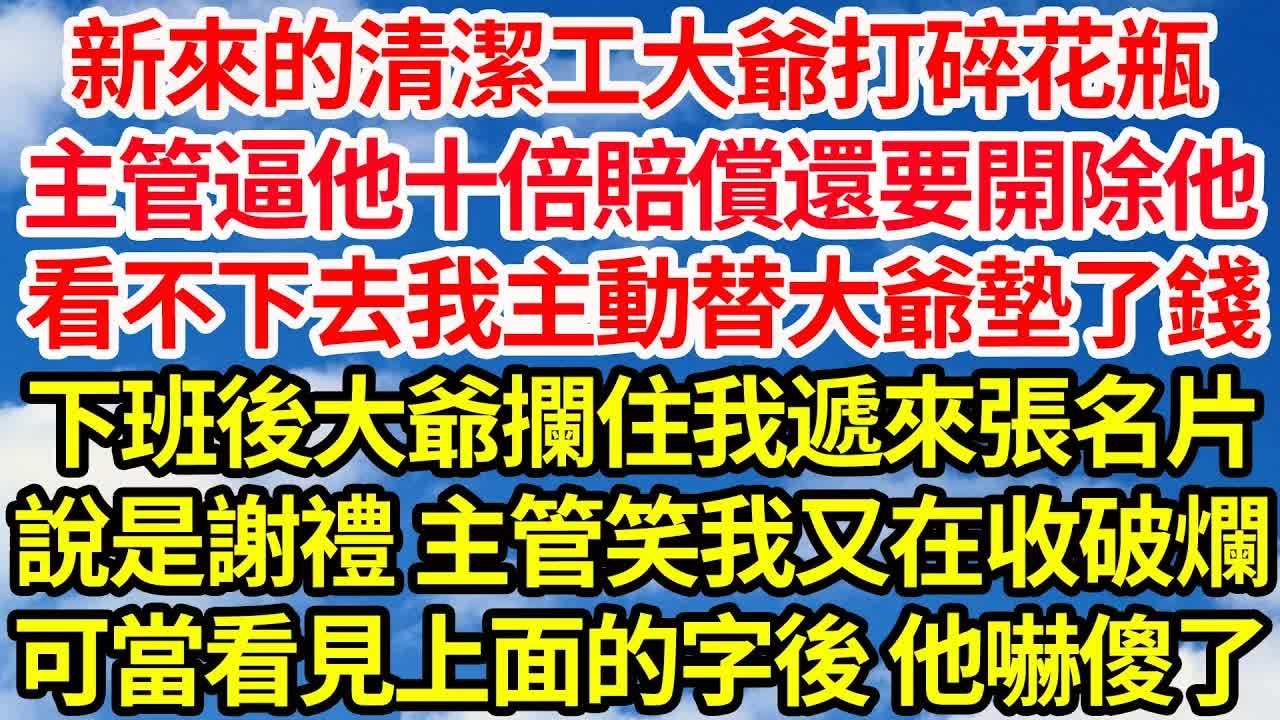 新來的清潔工大爺打碎花瓶，主管逼他十倍賠償還要開除他，看不下去我主動替大爺墊了錢，下班後大爺攔住我遞來張名片，說是謝禮 主管笑我又在收破爛，不料當看見上面的字後他嚇傻了｜｜笑看人生情感生活