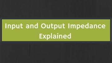 What is Impedance? The Input Impedance and Output Impedance Explained