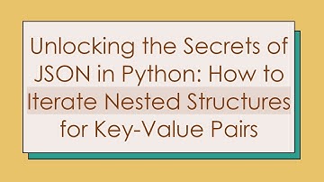 Unlocking the Secrets of JSON in Python: How to Iterate Nested Structures for Key-Value Pairs