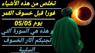 تخلص من هذه الأشياء فورا قبل خسوف القمر 05/05 و هذه هي السورة التي تجنبكم آثار الخسوف السلبية