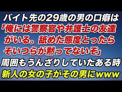 バイト先の29歳の男の口癖は「俺には警察官や弁護士の友達がいる。舐めた態度をとったら、そいつらが黙ってないぞ」→周囲もうんざりしてたある時、新人の女の子がその男にwww【スカッとする話】