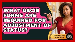 What USCIS Forms Are Required For Adjustment Of Status? - Black Immigration Success Expert
