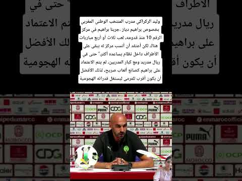 وليد الركراكي مدرب المنتخب الوطني المغربي بخصوص براهيم دياز المغرب