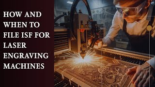 How And When To File ISF For Laser Engraving Machines
