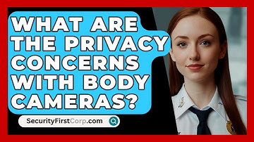 What Are The Privacy Concerns With Body Cameras? - SecurityFirstCorp.com