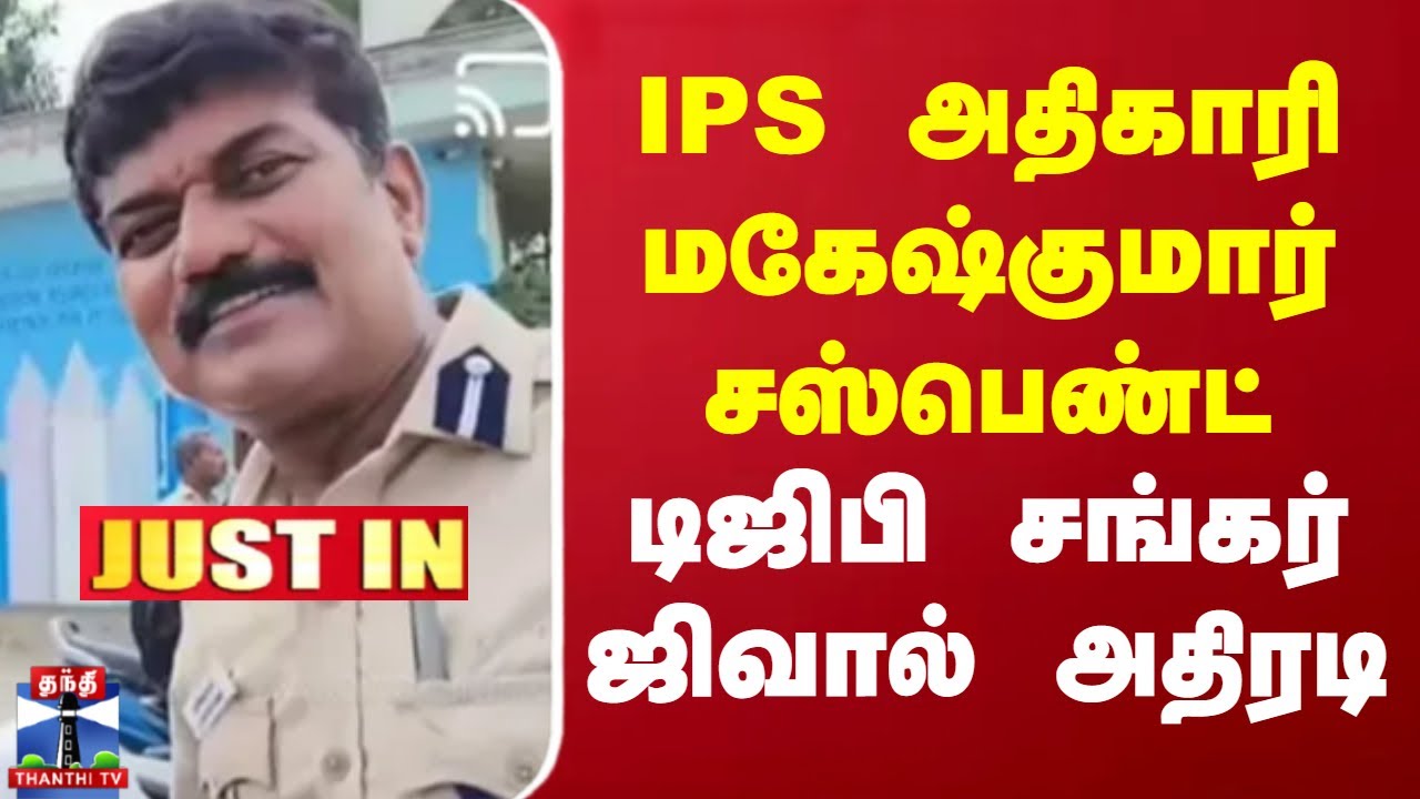 #JUSTIN || IPS அதிகாரி மகேஷ்குமார் சஸ்பெண்ட்.. டிஜிபி சங்கர் ஜிவால் ...