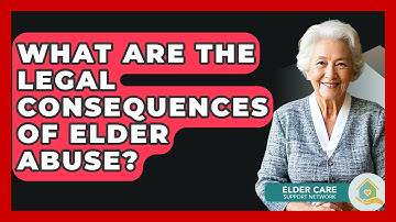 What Are The Legal Consequences Of Elder Abuse? - Elder Care Support Network