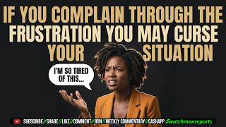 If you complain through your frustration, you may curse your situation