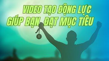 Video tạo động lực giúp bạn đạt mục tiêu