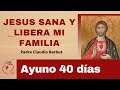 Ayuno 40 días. Jesús Sana y Libera mi familia. Padre Claudio Barbut. Misión Ruah