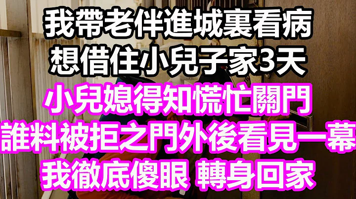 我带老伴进城里看病，想借住小儿子家3天，小儿媳得知慌忙关门，谁料被拒之门外后看见一幕，我彻底傻眼，转身回家#浅谈人生#为人处世#生活经验#情感故事#养老#退休#花开富贵#深夜浅读#幸福人生#中老年频道 - 天天要闻