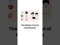 The Hidden costs of frameworks
