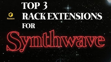 REASON 12 - TOP 3 RACK EXTENSIONS FOR SYNTHWAVE