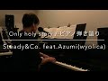 Only holy story / ピアノ弾き語り Steady&amp;Co. feat.Azumi(wyolica)