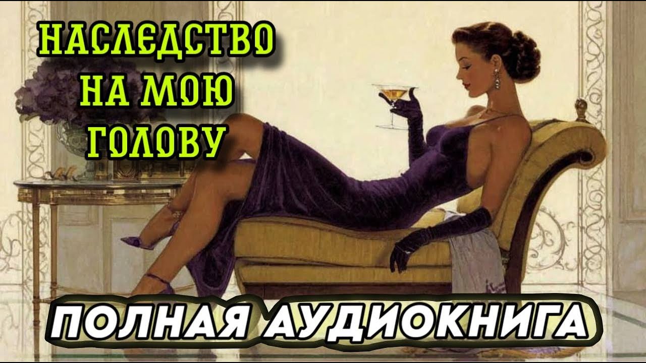 АУДИОКНИГА РОМАН : НАСЛЕДСТВО НА МОЮ ГОЛОВУ / ПОЛНЫЕ АУДИОКНИГИ