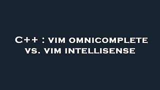 C++ : vim omnicomplete vs. vim intellisense
