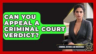 Can You Appeal A Criminal Court Verdict? - Criminal Defense Law Uncovered Profile