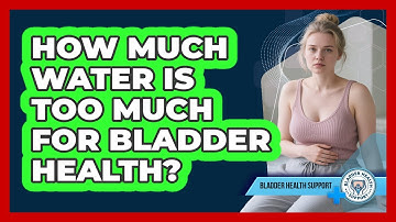 How Much Water Is Too Much For Bladder Health? - Bladder Health Support