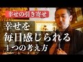 たった1つの考え方で、幸せを毎日感じられるように自分を変える【引き寄せの法則 実践動画】
