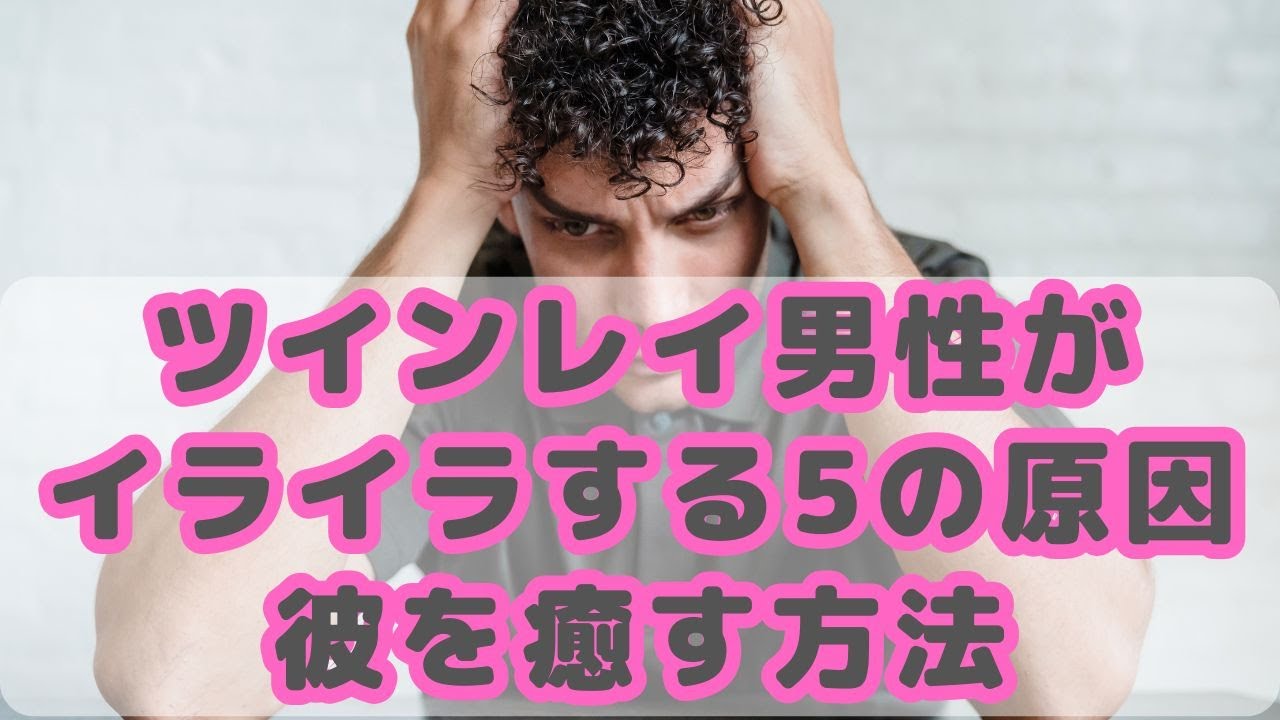 ツインレイ男性がイライラする5つの原因｜愛で彼を癒す方法