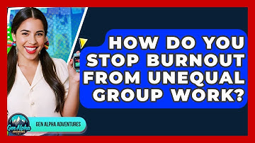 How Do You Stop Burnout From Unequal Group Work? - Gen Alpha Adventures