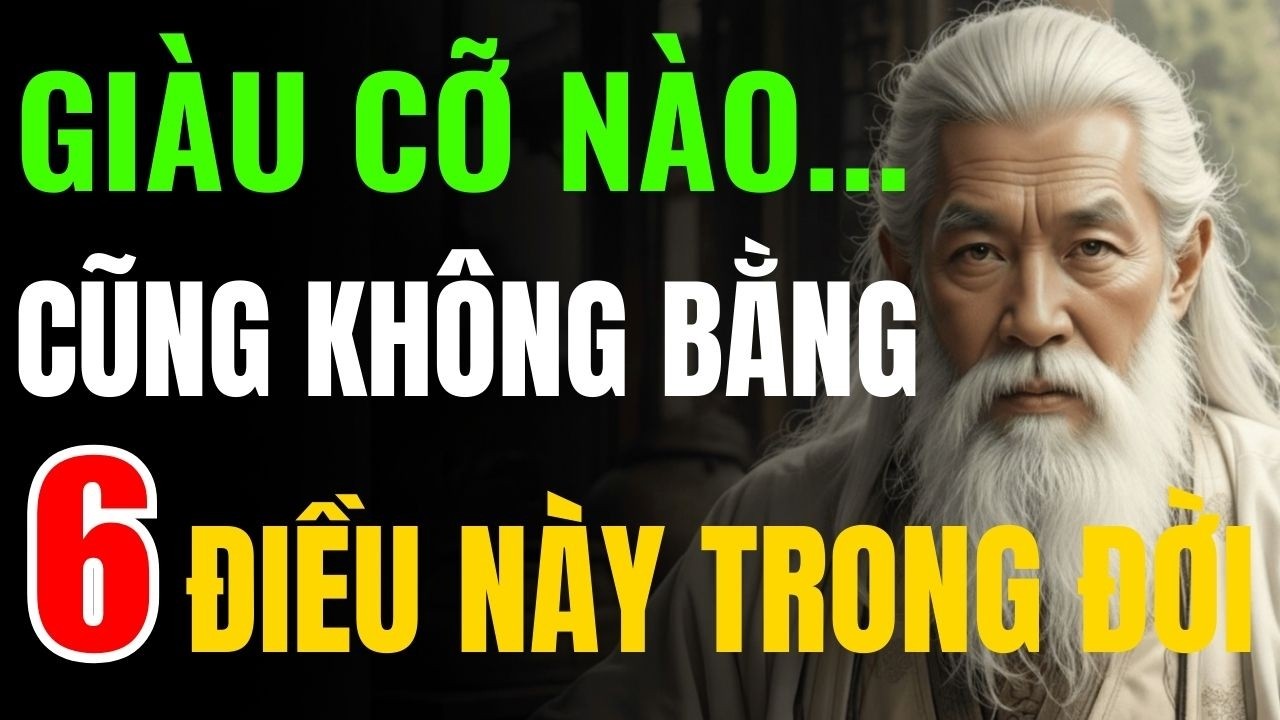 Cổ Nhân Dạy: Giàu Có Cỡ Nào Cũng Không Bằng 6 Điều Này Trong Đời - Triết Lý Tinh Hoa