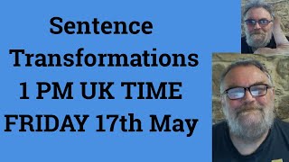 Sentence Transformations 1 PM UK TIME FRIDAY 17th May