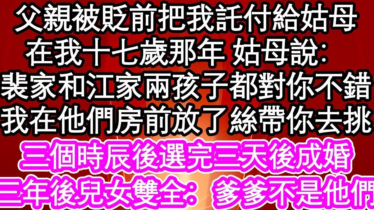 父親被貶前把我託付給姑母。在我十七歲那年 姑母說：裴家和江家的兩個孩子都對你不錯，我在他們房前放了絲帶你去挑，三個時辰後選完三天後成婚，三年後兒女雙全：爹爹不是他們  #為人處世#生活經驗#養老#退休