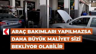 Araç bakımları yapılmazsa daha büyük maliyet sizi bekliyor olabilir