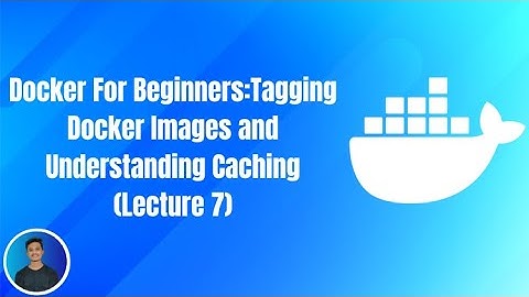 Docker For Beginners:Tagging Docker Images and Understanding Caching (Lecture 7)