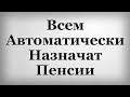 Всем Автоматически Назначат Пенсии