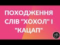 Походження слів "ХОХОЛ" і "КАЦАП"