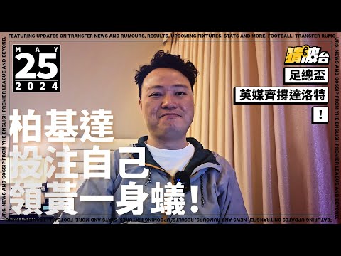 #今日GOSSIP｜柏基達投注自己領黃一身蟻！足總盃英媒齊撐達洛特！｜2024-05-25｜足球新聞／英超／足總盃／韋斯咸／曼聯／柏基達／達洛特／曼城｜ @WFC-HK