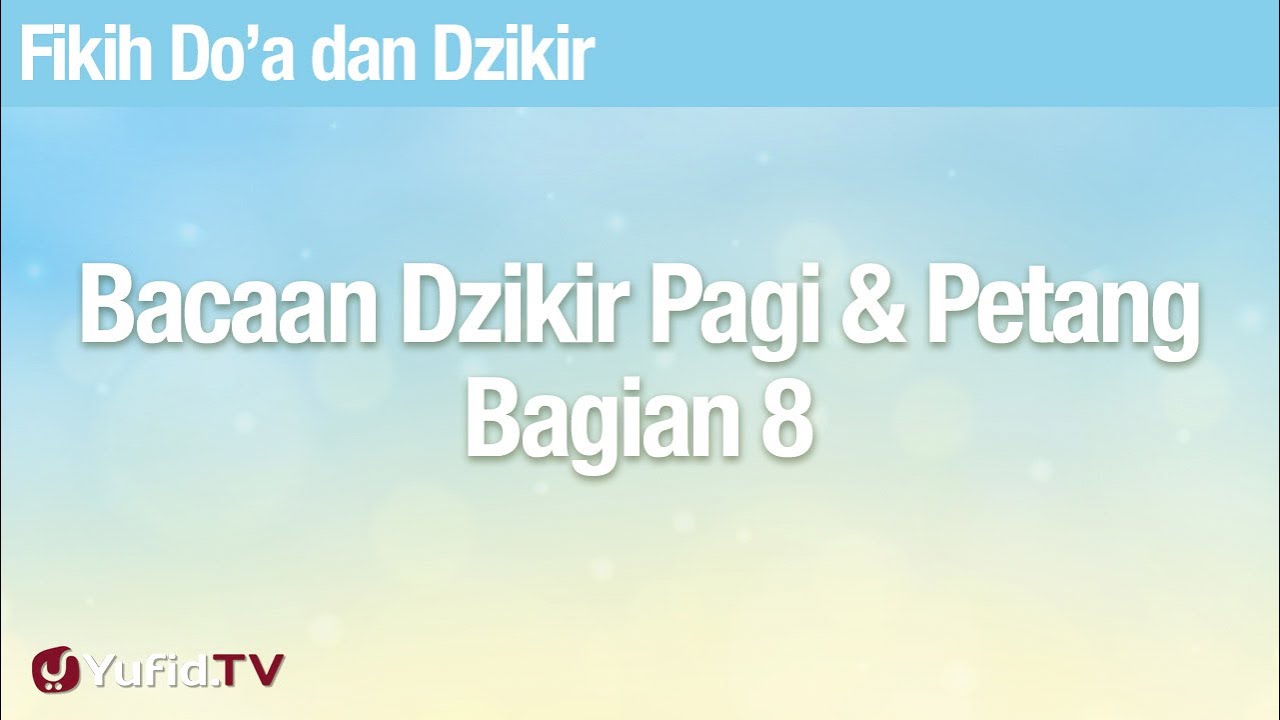 Fikih Doa dan Dzikir: Bacaan Dzikir Pagi dan Petang Bagian 8 - Ustadz Abdullah Zaen, Lc., MA