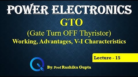 Lecture 15 GTO (Gate Turn OFF Thyristor) Working, Advantages and V-I Characteristics