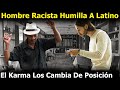 Hombre Racista Humilló A Un Latino Pero Nunca Imagino Que El Karma Los Cambiaria De Posición