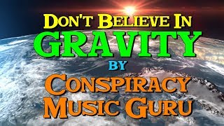 DONT BELIEVE IN GRAVITY - by Conspiracy Music Guru