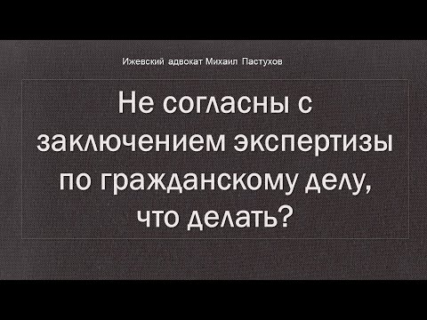 Иж Адвокат Пастухов. Не согласны с заключением экспертизы по гражданскому делу, что делать?