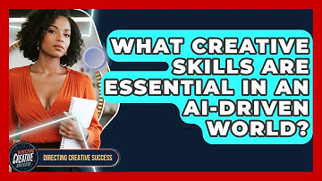 What Creative Skills Are Essential In An AI-driven World? - Directing Creative Success
