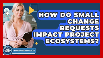 How Do Small Change Requests Impact Project Ecosystems? - The Project Manager Toolkit