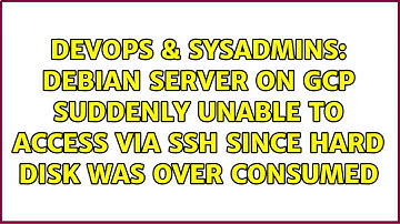 Debian Server on GCP suddenly unable to access via SSH since hard disk was over consumed
