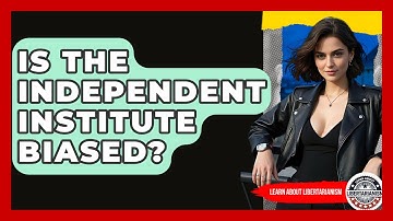 Is The Independent Institute Biased? - Learn About Libertarianism